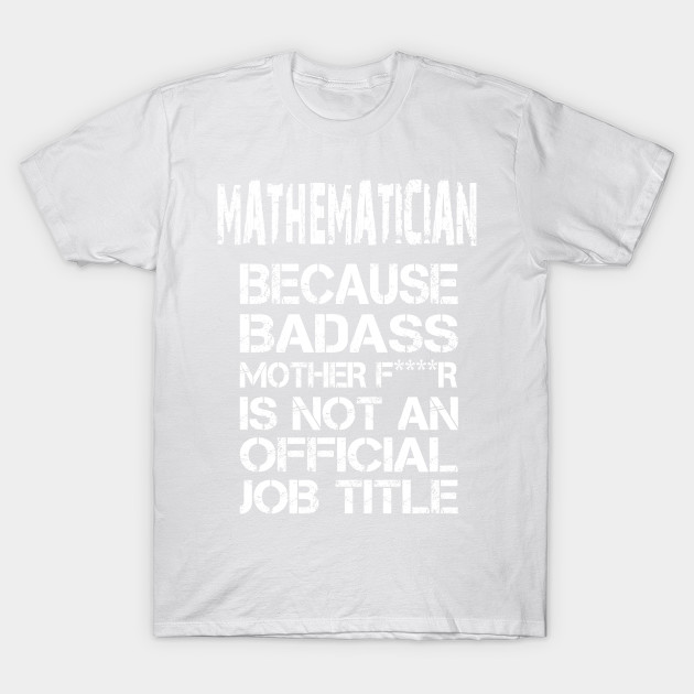 Mathematician Because Badass Mother F****r Is Not An Official Job Title â€“ T & Accessories T-Shirt-TJ